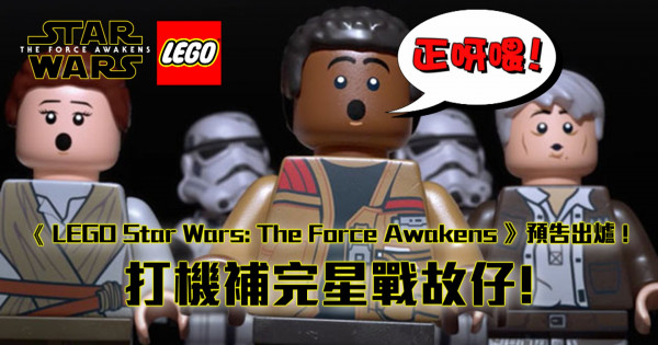 《 LEGO Star Wars: The Force Awakens 》trailer出爐 ! 打機補完星戰故仔!
