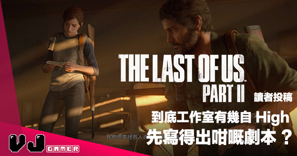 【讀者投稿】《The Last Of Us Part 2》到底工作室有幾自 High 先寫得出咁嘅劇本？