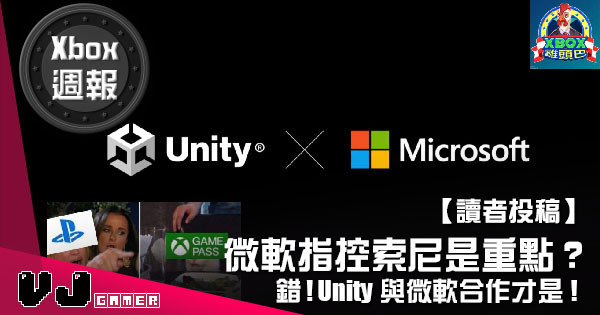 【讀者投稿】『 Xbox週報 』微軟指控索尼是重點？錯！Unity與微軟合作才是！
