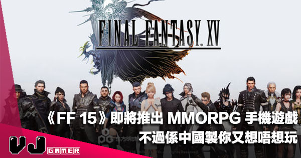 【遊戲新聞】《FF 15》即將推出 MMORPG 手機遊戲，不過係中國製你又想唔想玩？