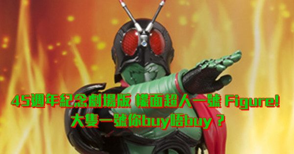 45週年紀念劇場版 幪面超人一號 Figure! 大隻一號你buy唔buy ? 45週年紀念劇場版 幪面超人一號 Figure! 大隻一號你buy唔buy ?