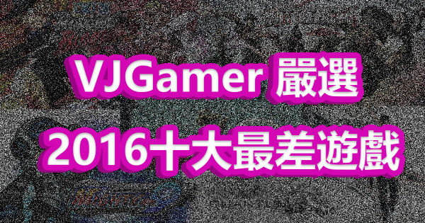 VJGamer 嚴選 2016年度十大最差遊戲