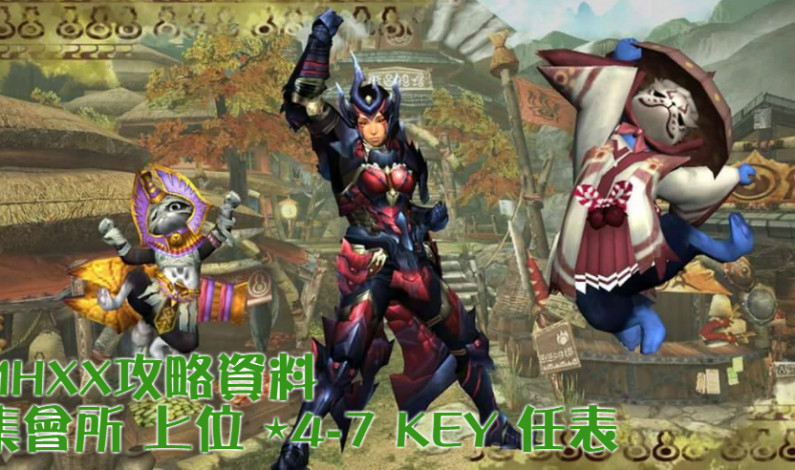【MHXX攻略資料】集會所 上位 ⋆4-7 KEY 任表 【MHXX攻略資料】集會所 上位 ⋆4-7 KEY 任表