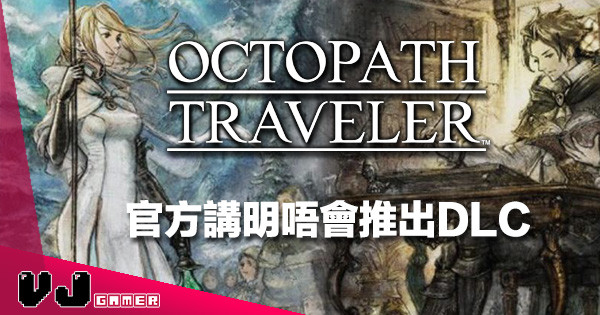 【無花無假】官方話《Octopath Traveler 八方旅人》唔會有任何 DLC！原因係…