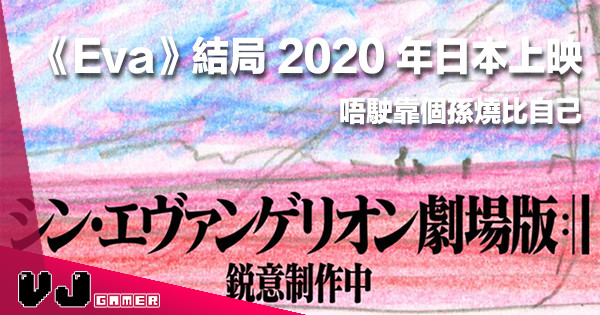 【唔駛靠個孫】《新世紀福音戰士 新劇場版:||》最終章宣佈 2020 年上映！