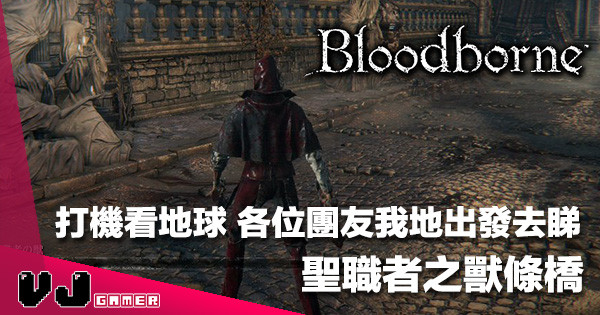 【打機去旅行】《Bloodborne》聖職者之獸條橋喺邊？而家話你知！