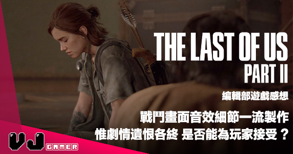 【遊戲感想】戰鬥畫面音效細節一流製作《The Last Of Us Part 2》惟劇情遺恨各終是否能為玩家接受？