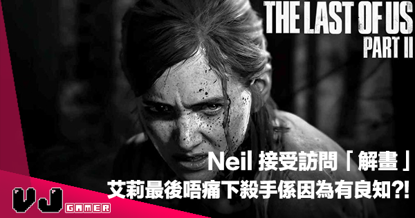 【遊戲新聞】Neil 接受訪問「解畫」《The Last Of Us Part II》艾莉最後唔痛下殺手係因為有良知？！