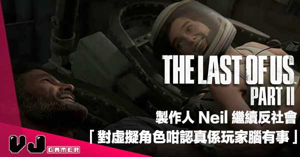 【遊戲新聞】《The Last Of Us Part II》製作人 Neil 繼續反社會「對虛擬角色咁認真係玩家腦有事」
