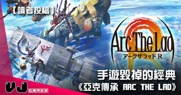 【讀者投稿】手遊毀掉的經典《亞克傳承 Arc The Lad》 【讀者投稿】手遊毀掉的經典《亞克傳承 Arc The Lad》