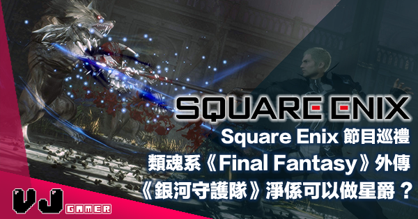 【E3 2021】Square Enix 節目巡禮：類魂系《FF》外傳・《銀河守護隊》淨係可以做星爵？