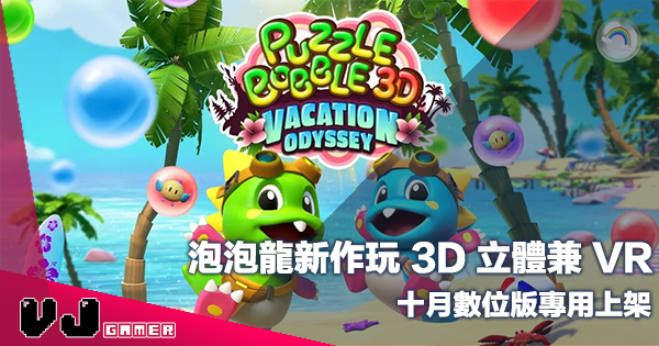 【遊戲新聞】泡泡龍新作玩 3D 立體兼 VR《Puzzle Bubble 3D Vacation Odyssey》十月數位版專用上架