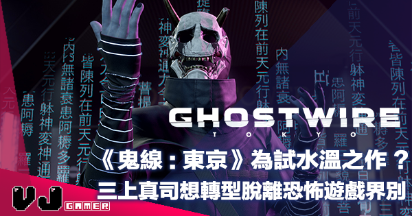 【遊戲新聞】《Ghostwire: Tokyo》為試水溫之作？三上真司想轉型脫離恐怖遊戲界別