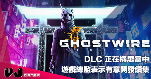 【遊戲新聞】《Ghostwire: Tokyo》DLC 正在構思當中・遊戲總監表示有意開發續集