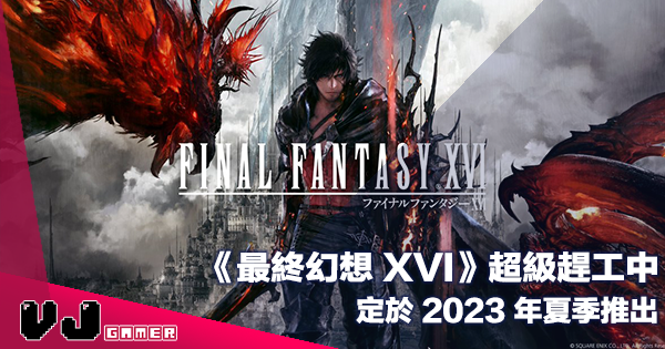 【遊戲新聞】《Final Fantasy 最終幻想 XVI》超級趕工中・定於 2023 年夏季推出