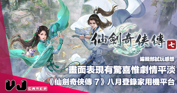 【遊戲感想】畫面表現有驚喜惟劇情平淡《仙劍奇俠傳 7》八月登錄家用機平台 【遊戲感想】畫面表現有驚喜惟劇情平淡《仙劍奇俠傳 7》八月登錄家用機平台